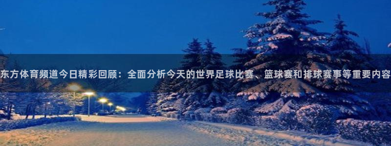 qszb球神直播首页：东方体育频道今日精彩回顾：全面分析今天的世界足球比赛、篮球赛和排球赛事等重要内容