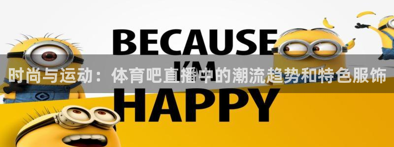 球神直播体育：时尚与运动：体育吧直播中的潮流趋势和特色服饰