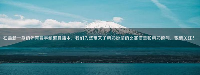 nba直播球神直播：在最新一期的体育赛事频道直播中，我们为您带来了精彩纷呈的比赛信息和精彩瞬间，敬请关注！